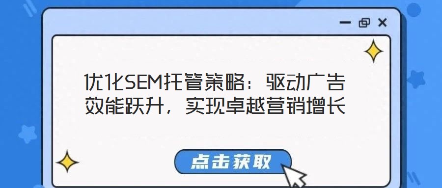 優(yōu)化SEM托管策略：驅(qū)動廣告效能躍升，實現(xiàn)卓越營銷增長