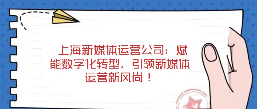 上海新媒體運營公司：賦能數(shù)字化轉(zhuǎn)型，引領(lǐng)新媒體運營新風(fēng)尚！
