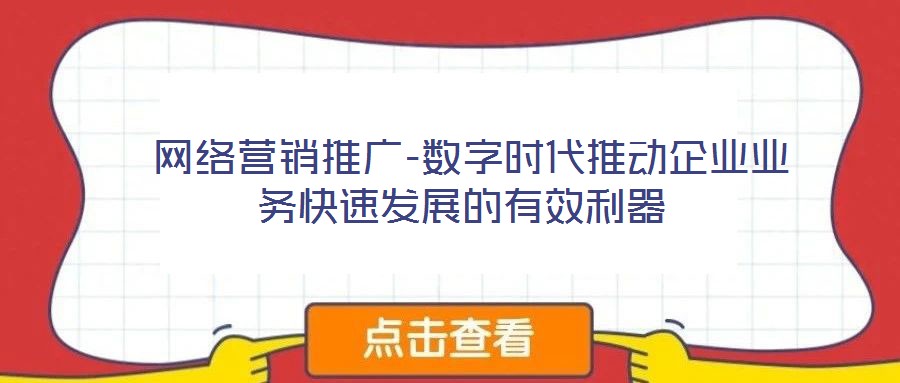  網(wǎng)絡(luò)營(yíng)銷推廣-數(shù)字時(shí)代推動(dòng)企業(yè)業(yè)務(wù)快速發(fā)展的有效利器