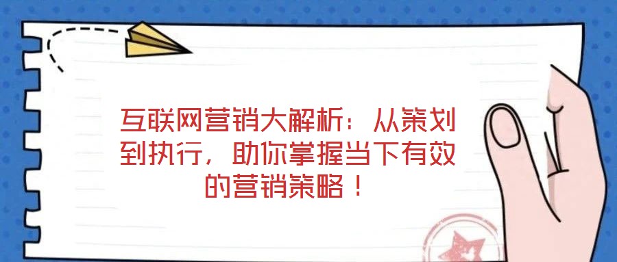 互聯(lián)網(wǎng)營銷大解析：從策劃到執(zhí)行，助你掌握當下有效的營銷策略！