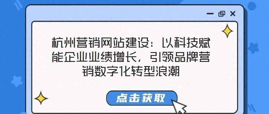 杭州營銷網(wǎng)站建設(shè)：以科技賦能企業(yè)業(yè)績增長，引領(lǐng)品牌營銷數(shù)字化轉(zhuǎn)型浪潮
