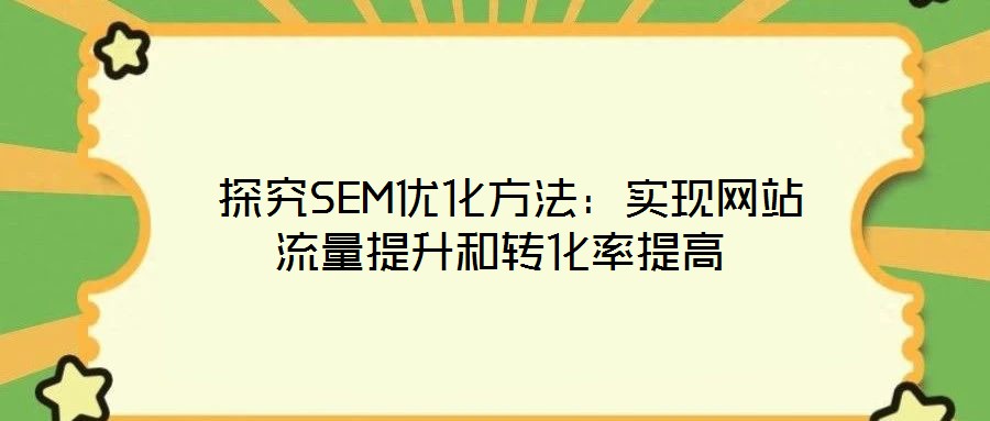  探究SEM優(yōu)化方法：實現(xiàn)網(wǎng)站流量提升和轉化率提高