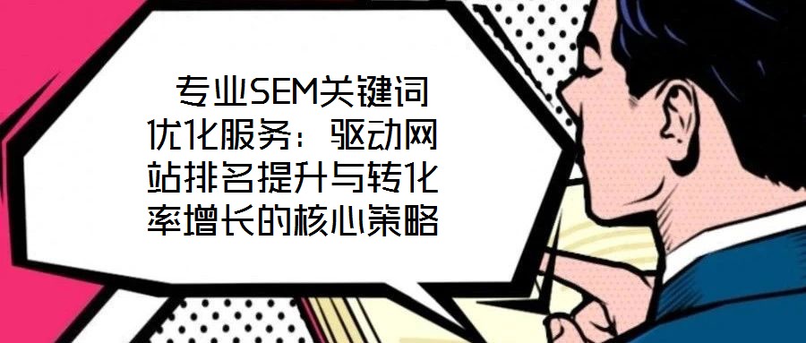 專業(yè)SEM關鍵詞優(yōu)化服務：驅(qū)動網(wǎng)站排名提升與轉(zhuǎn)化率增長的核心策略