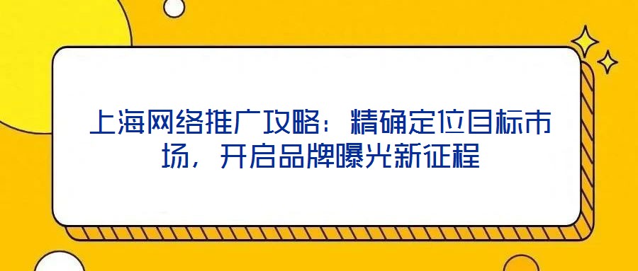 上海網(wǎng)絡(luò)推廣攻略：精確定位目標(biāo)市場，開啟品牌曝光新征程
