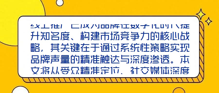 線上推廣已成為品牌在數(shù)字化時(shí)代提升知名度、構(gòu)建市場(chǎng)競(jìng)爭(zhēng)力的核心戰(zhàn)略，其關(guān)鍵在于通過(guò)系統(tǒng)性策略實(shí)現(xiàn)品牌聲量的精準(zhǔn)觸達(dá)與深度滲透。本文將從受眾精準(zhǔn)定位、社交媒體深度