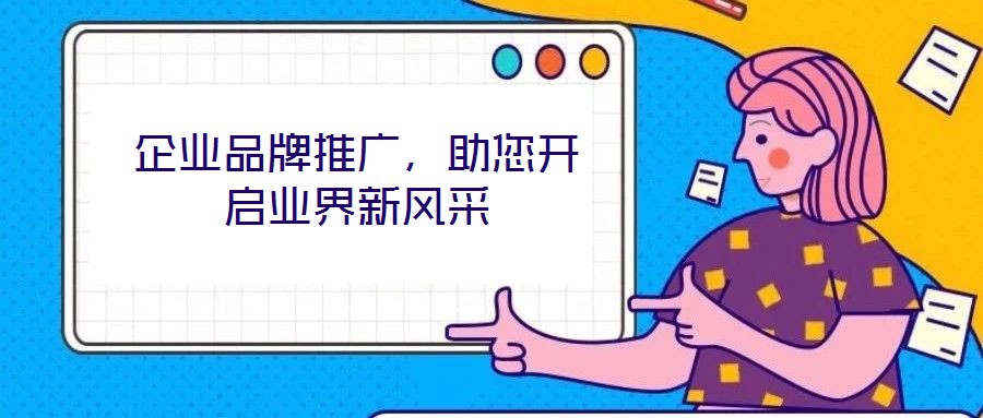 企業(yè)品牌推廣，助您開(kāi)啟業(yè)界新風(fēng)采