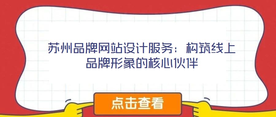蘇州品牌網(wǎng)站設(shè)計(jì)服務(wù)：構(gòu)筑線上品牌形象的核心伙伴