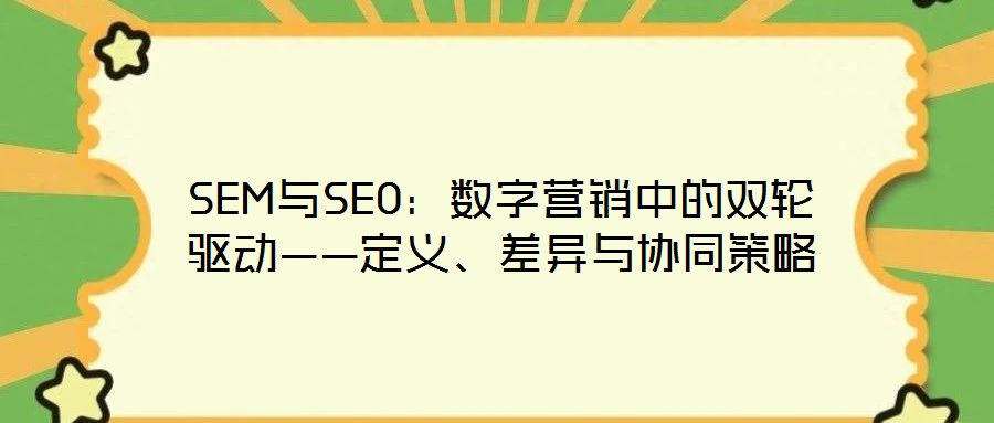 SEM與SEO：數(shù)字營(yíng)銷中的雙輪驅(qū)動(dòng)——定義、差異與協(xié)同策略