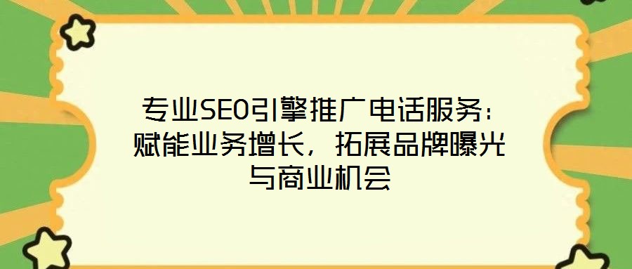  專(zhuān)業(yè)SEO引擎推廣電話服務(wù)：賦能業(yè)務(wù)增長(zhǎng)，拓展品牌曝光與商業(yè)機(jī)會(huì)