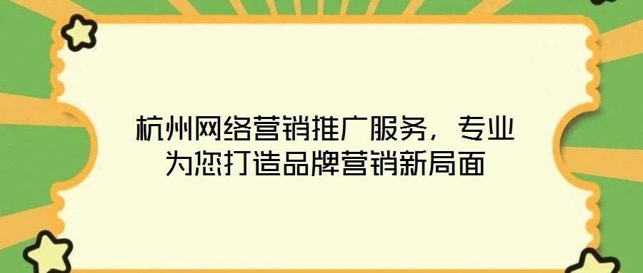 杭州網(wǎng)絡(luò)營銷推廣服務(wù)，專業(yè)為您打造品牌營銷新局面