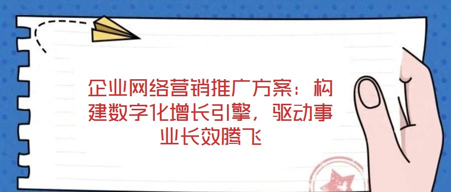 企業(yè)網(wǎng)絡(luò)營(yíng)銷推廣方案：構(gòu)建數(shù)字化增長(zhǎng)引擎，驅(qū)動(dòng)事業(yè)長(zhǎng)效騰飛