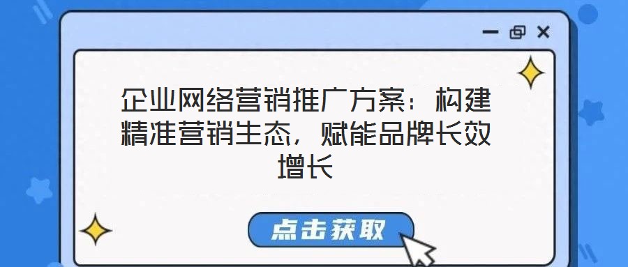 企業(yè)網(wǎng)絡(luò)營(yíng)銷推廣方案：構(gòu)建精準(zhǔn)營(yíng)銷生態(tài)，賦能品牌長(zhǎng)效增長(zhǎng)