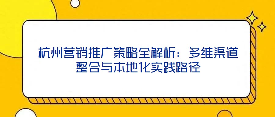 杭州營銷推廣策略全解析：多維渠道整合與本地化實(shí)踐路徑