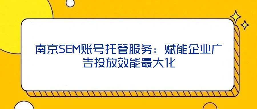 南京SEM賬號(hào)托管服務(wù)：賦能企業(yè)廣告投放效能最大化