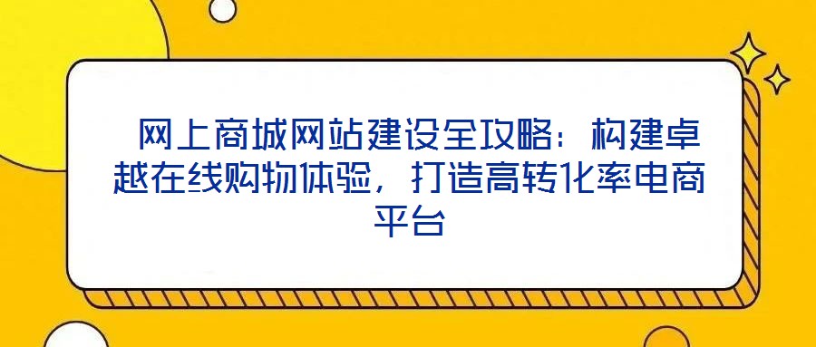  網(wǎng)上商城網(wǎng)站建設(shè)全攻略：構(gòu)建卓越在線購物體驗，打造高轉(zhuǎn)化率電商平臺