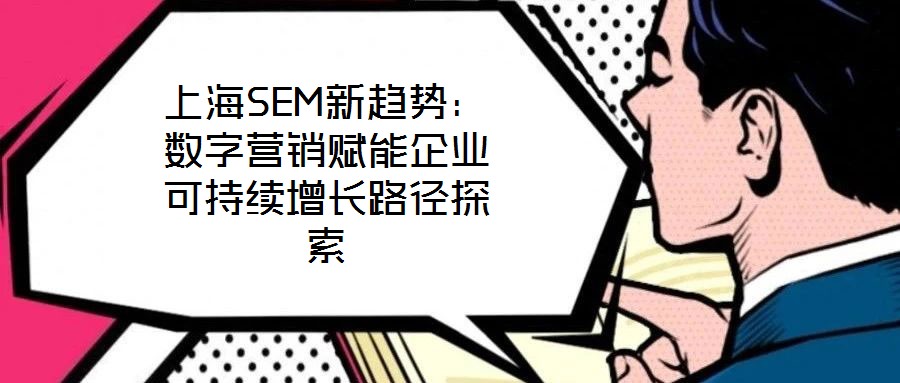 上海SEM新趨勢(shì)：數(shù)字營(yíng)銷(xiāo)賦能企業(yè)可持續(xù)增長(zhǎng)路徑探索