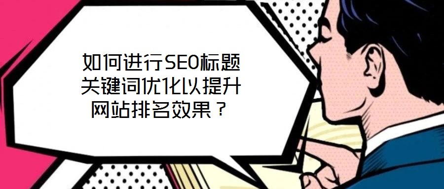 如何進行SEO標題關鍵詞優(yōu)化以提升網站排名效果？