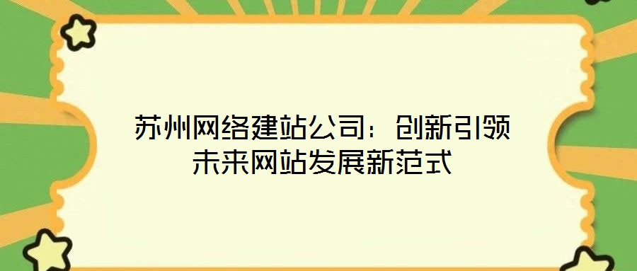蘇州網(wǎng)絡建站公司：創(chuàng)新引領未來網(wǎng)站發(fā)展新范式