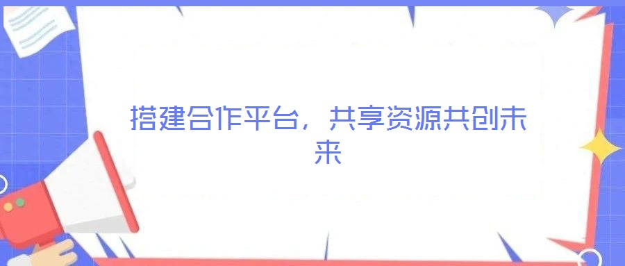 搭建合作平臺(tái)，共享資源共創(chuàng)未來(lái)