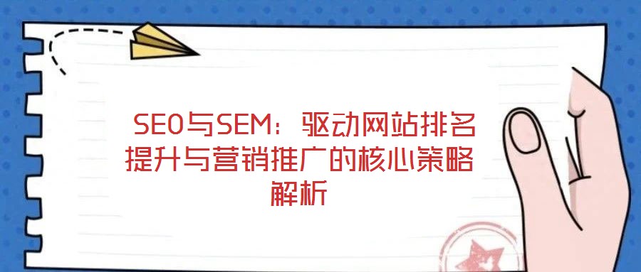  SEO與SEM：驅(qū)動(dòng)網(wǎng)站排名提升與營銷推廣的核心策略解析