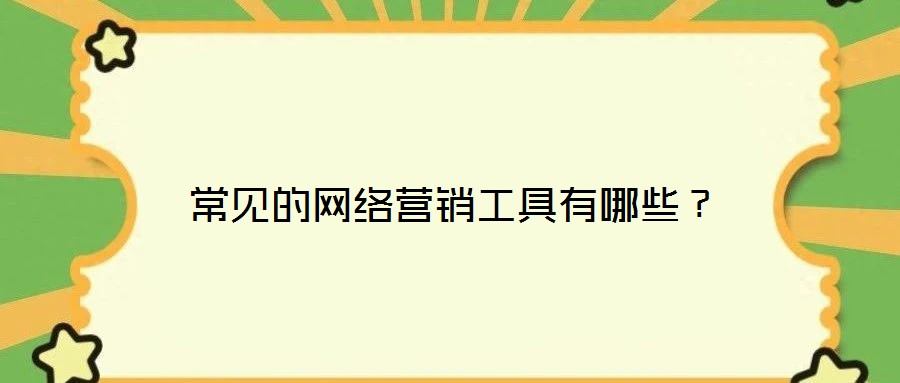 常見(jiàn)的網(wǎng)絡(luò)營(yíng)銷(xiāo)工具有哪些？