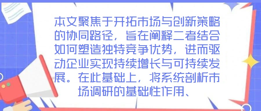 本文聚焦于開拓市場與創(chuàng)新策略的協(xié)同路徑，旨在闡釋二者結(jié)合如何塑造獨(dú)特競爭優(yōu)勢，進(jìn)而驅(qū)動(dòng)企業(yè)實(shí)現(xiàn)持續(xù)增長與可持續(xù)發(fā)展。在此基礎(chǔ)上，將系統(tǒng)剖析市場調(diào)研的基礎(chǔ)性作用、