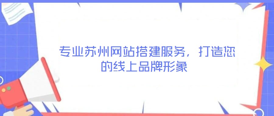  專業(yè)蘇州網(wǎng)站搭建服務(wù)，打造您的線上品牌形象