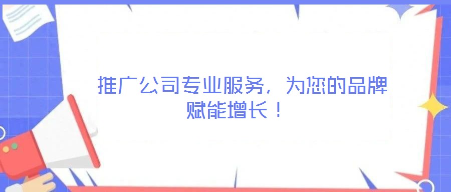  推廣公司專業(yè)服務，為您的品牌賦能增長！