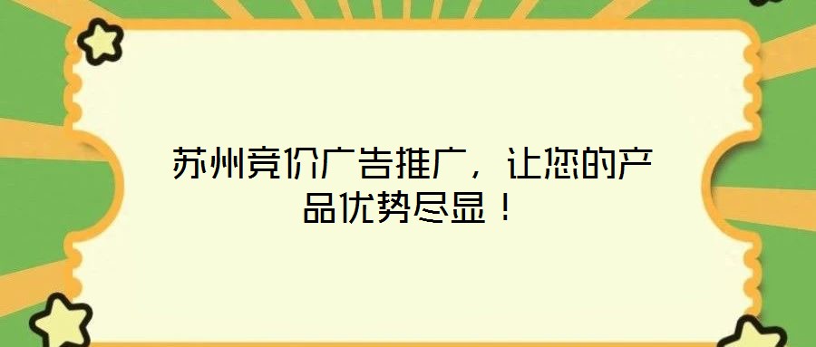 蘇州競(jìng)價(jià)廣告推廣，讓您的產(chǎn)品優(yōu)勢(shì)盡顯！