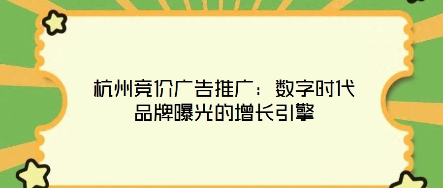 杭州競價廣告推廣：數(shù)字時代品牌曝光的增長引擎