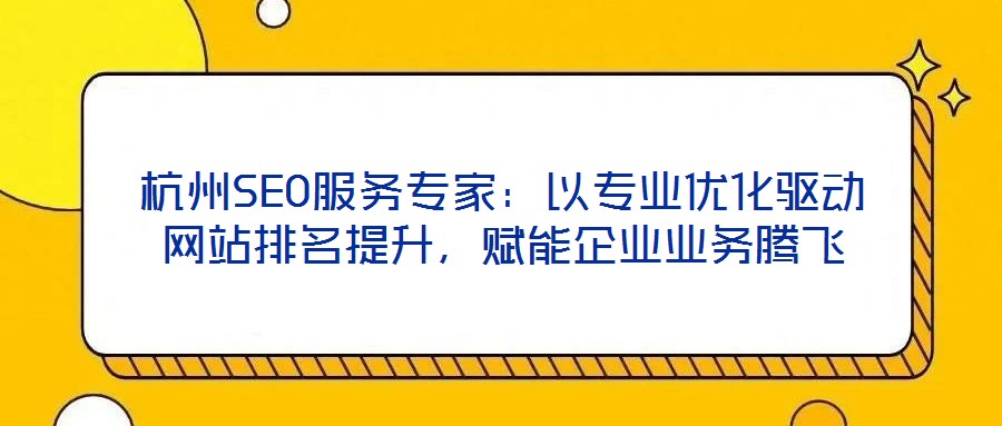杭州SEO服務(wù)專家：以專業(yè)優(yōu)化驅(qū)動網(wǎng)站排名提升，賦能企業(yè)業(yè)務(wù)騰飛