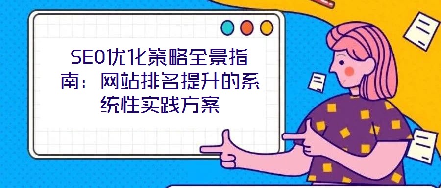 SEO優(yōu)化策略全景指南：網(wǎng)站排名提升的系統(tǒng)性實踐方案