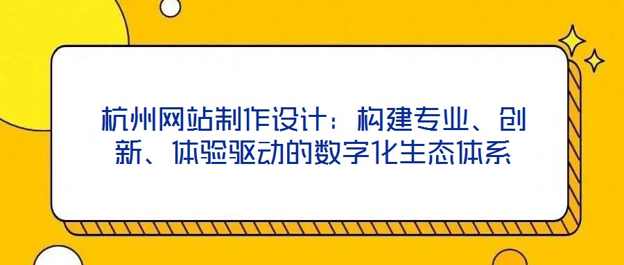 杭州網(wǎng)站制作設(shè)計(jì)：構(gòu)建專(zhuān)業(yè)、創(chuàng)新、體驗(yàn)驅(qū)動(dòng)的數(shù)字化生態(tài)體系