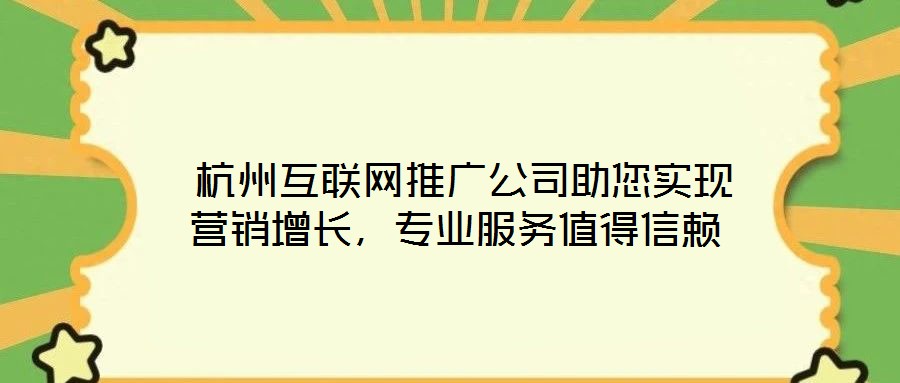  杭州互聯(lián)網(wǎng)推廣公司助您實(shí)現(xiàn)營銷增長，專業(yè)服務(wù)值得信賴