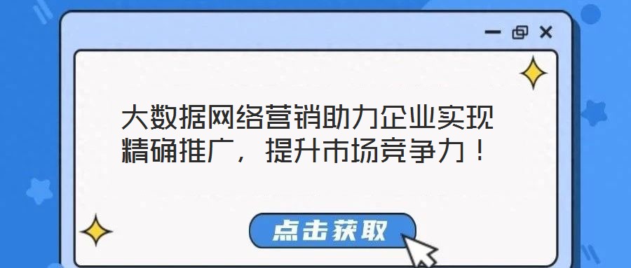 大數(shù)據(jù)網(wǎng)絡(luò)營(yíng)銷(xiāo)助力企業(yè)實(shí)現(xiàn)精確推廣，提升市場(chǎng)競(jìng)爭(zhēng)力！