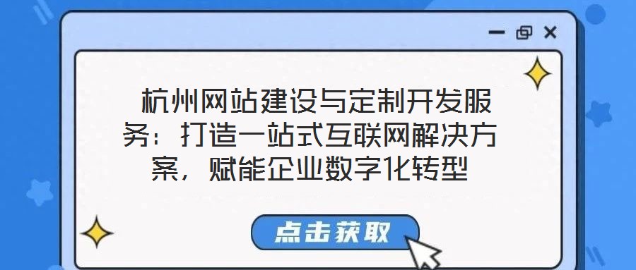  杭州網(wǎng)站建設(shè)與定制開(kāi)發(fā)服務(wù)：打造一站式互聯(lián)網(wǎng)解決方案，賦能企業(yè)數(shù)字化轉(zhuǎn)型