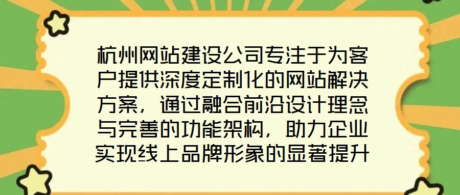 杭州網(wǎng)站建設(shè)公司專注于為客戶提供深度定制化的網(wǎng)站解決方案，通過(guò)融合前沿設(shè)計(jì)理念與完善的功能架構(gòu)，助力企業(yè)實(shí)現(xiàn)線上品牌形象的顯著提升。在服務(wù)實(shí)踐中，公司圍繞網(wǎng)站設(shè)