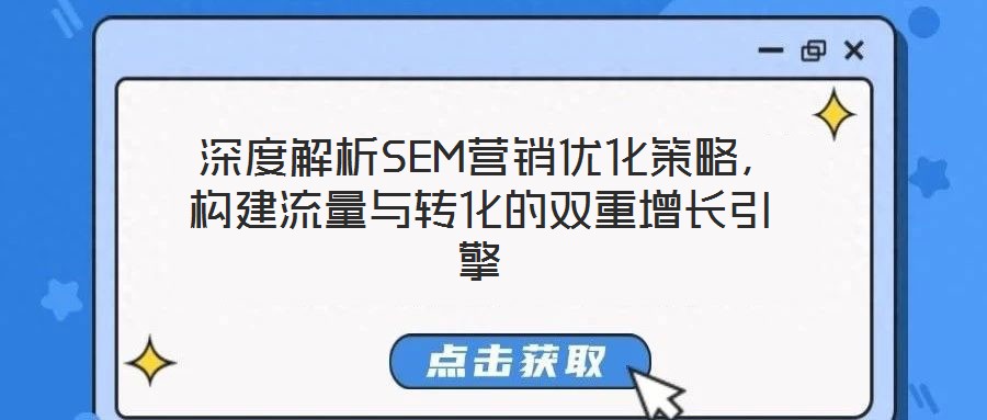  深度解析SEM營(yíng)銷優(yōu)化策略，構(gòu)建流量與轉(zhuǎn)化的雙重增長(zhǎng)引擎