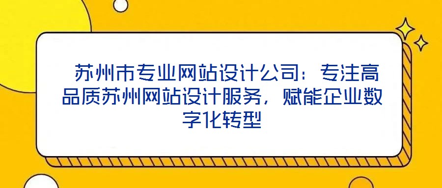  蘇州市專業(yè)網(wǎng)站設(shè)計公司：專注高品質(zhì)蘇州網(wǎng)站設(shè)計服務(wù)，賦能企業(yè)數(shù)字化轉(zhuǎn)型