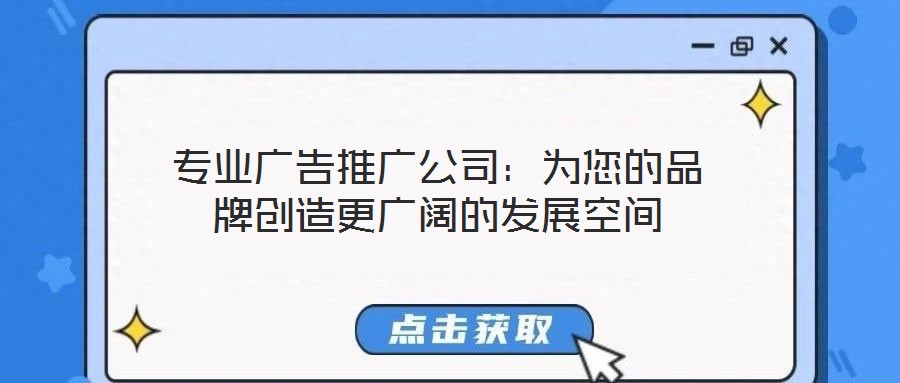 專(zhuān)業(yè)廣告推廣公司：為您的品牌創(chuàng)造更廣闊的發(fā)展空間