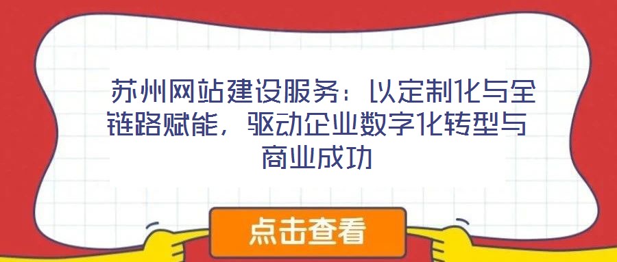  蘇州網(wǎng)站建設(shè)服務(wù)：以定制化與全鏈路賦能，驅(qū)動企業(yè)數(shù)字化轉(zhuǎn)型與商業(yè)成功