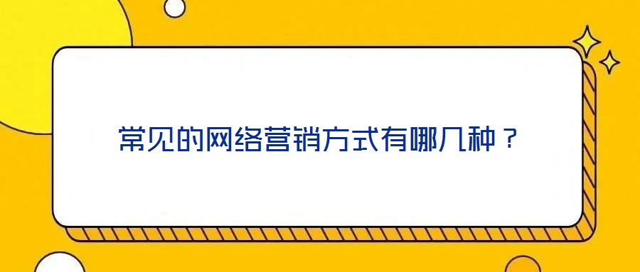 常見的網(wǎng)絡(luò)營銷方式有哪幾種？