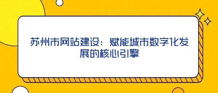蘇州市網(wǎng)站建設(shè)：賦能城市數(shù)字化發(fā)展的核心引擎
