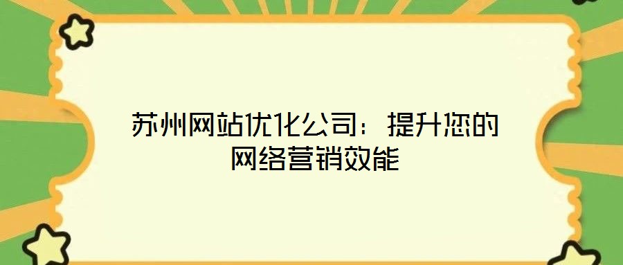 蘇州網(wǎng)站優(yōu)化公司：提升您的網(wǎng)絡(luò)營銷效能