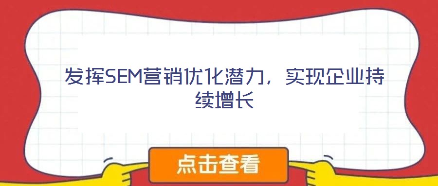 發(fā)揮SEM營銷優(yōu)化潛力，實(shí)現(xiàn)企業(yè)持續(xù)增長