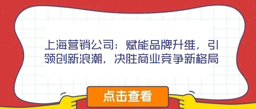 上海營銷公司：賦能品牌升維，引領(lǐng)創(chuàng)新浪潮，決勝商業(yè)競爭新格局