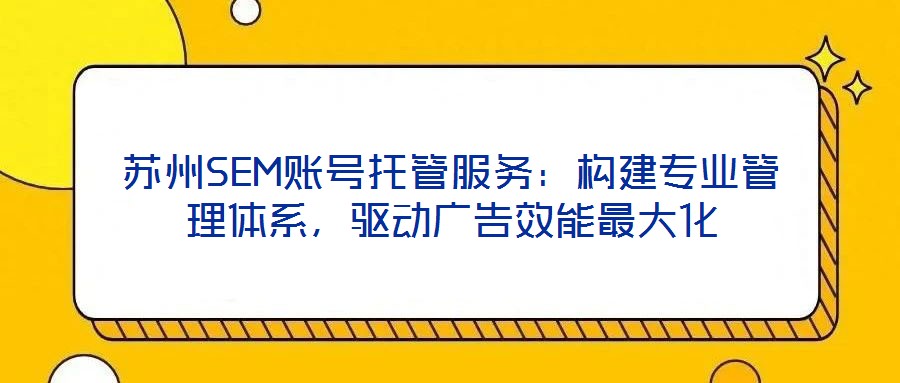 蘇州SEM賬號托管服務：構建專業(yè)管理體系，驅(qū)動廣告效能最大化