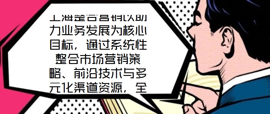 上海整合營(yíng)銷以助力業(yè)務(wù)發(fā)展為核心目標(biāo)，通過(guò)系統(tǒng)性整合市場(chǎng)營(yíng)銷策略、前沿技術(shù)與多元化渠道資源，全方位提升企業(yè)在復(fù)雜市場(chǎng)環(huán)境中的核心競(jìng)爭(zhēng)力。本文將從品牌塑造、營(yíng)銷策