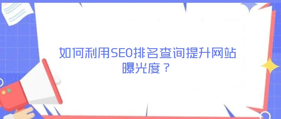 如何利用SEO排名查詢提升網(wǎng)站曝光度？