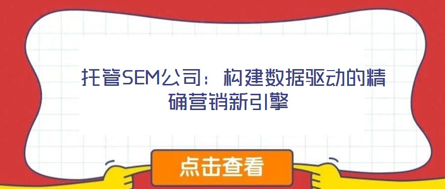  托管SEM公司：構(gòu)建數(shù)據(jù)驅(qū)動(dòng)的精確營(yíng)銷(xiāo)新引擎